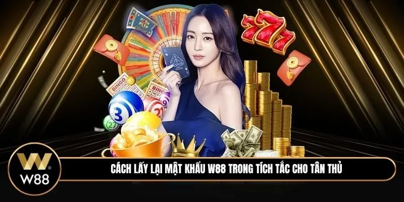 Cách lấy lại mật khẩu W88 trong tích tắc cho tân thủ
