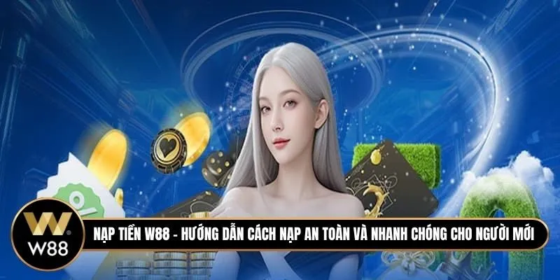 Nạp tiền W88 - Hướng dẫn cách nạp an toàn và nhanh chóng cho người mới