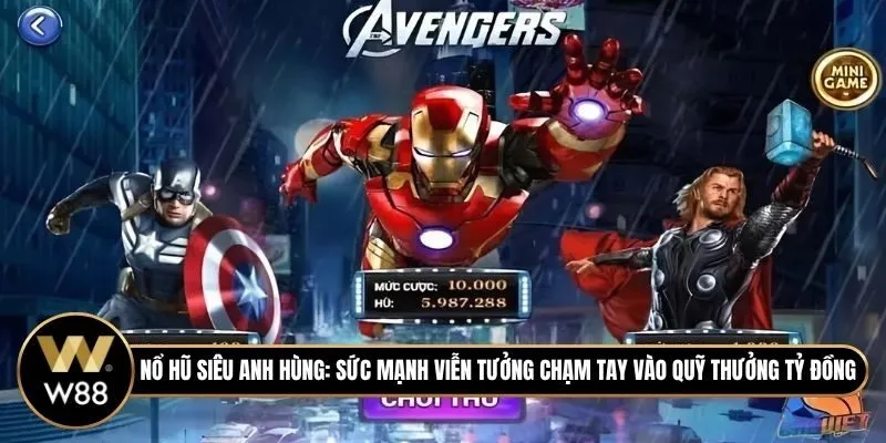 Nổ Hũ Siêu Anh Hùng: Sức mạnh viễn tưởng chạm tay vào quỹ thưởng tỷ đồng