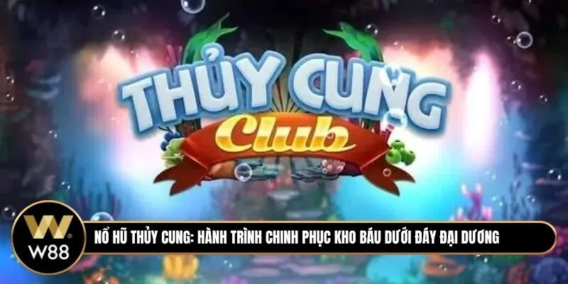 Nổ hũ Thủy Cung: Hành trình chinh phục kho báu dưới đáy đại dương