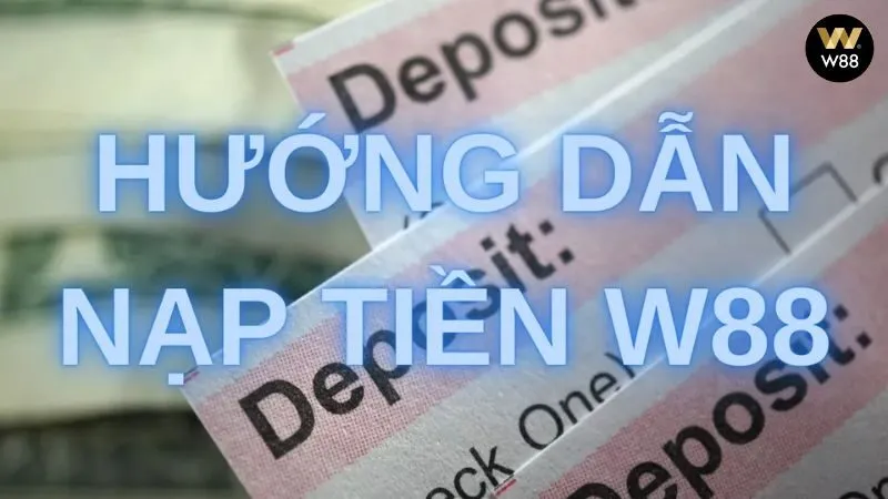 Quy trình chi tiết khi nạp tiền W88 Quy trình chi tiết khi nạp tiền W88